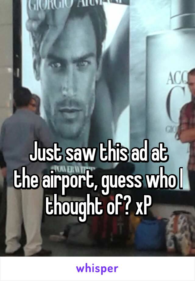 


Just saw this ad at the airport, guess who I thought of? xP