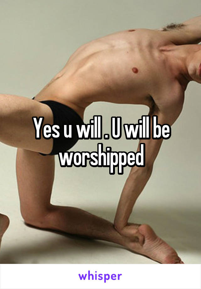 Yes u will . U will be worshipped