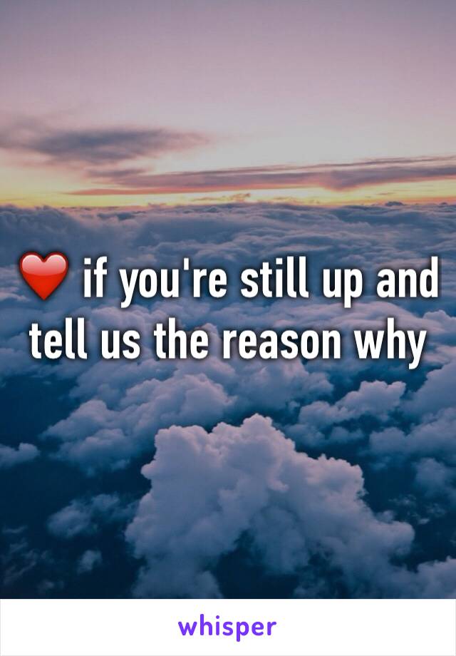 ❤️ if you're still up and tell us the reason why