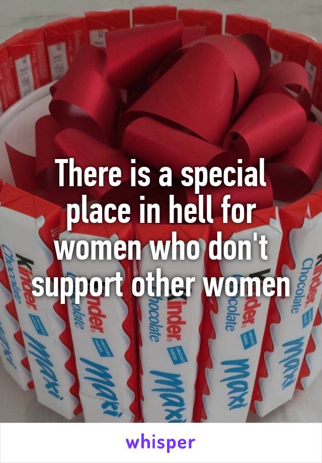 There is a special place in hell for women who don't support other women