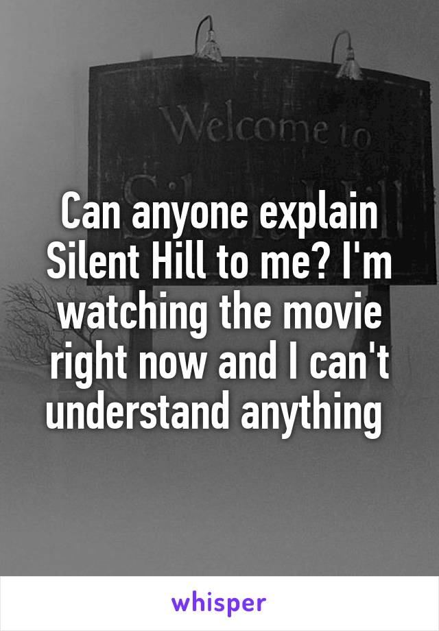 Can anyone explain Silent Hill to me? I'm watching the movie right now and I can't understand anything 