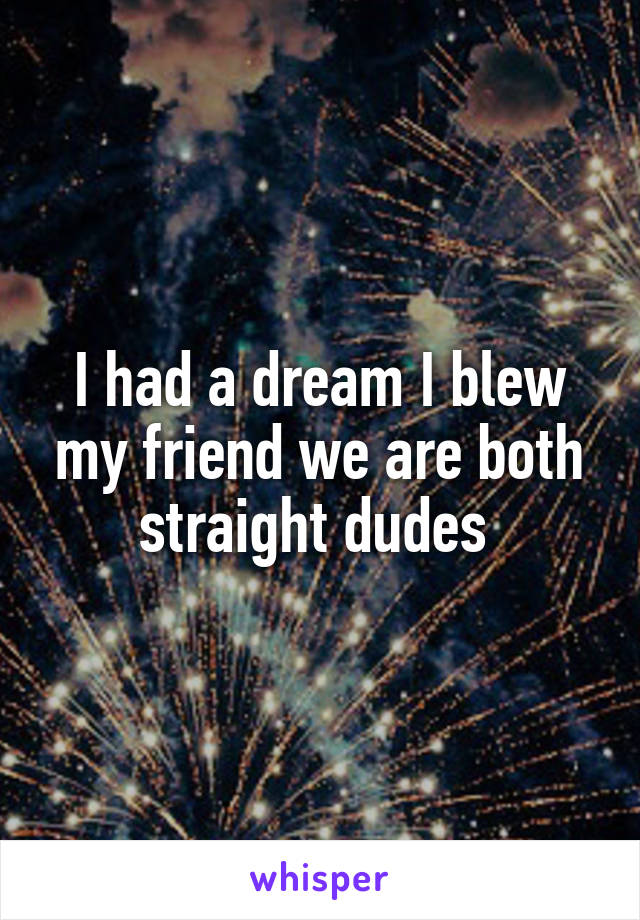 I had a dream I blew my friend we are both straight dudes 