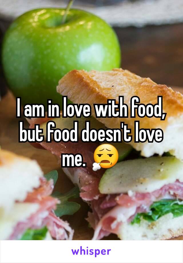 I am in love with food, but food doesn't love me. 😧