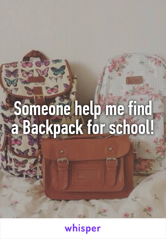 Someone help me find a Backpack for school!