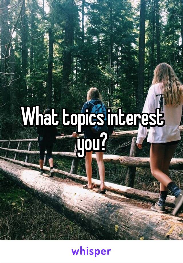 What topics interest you?