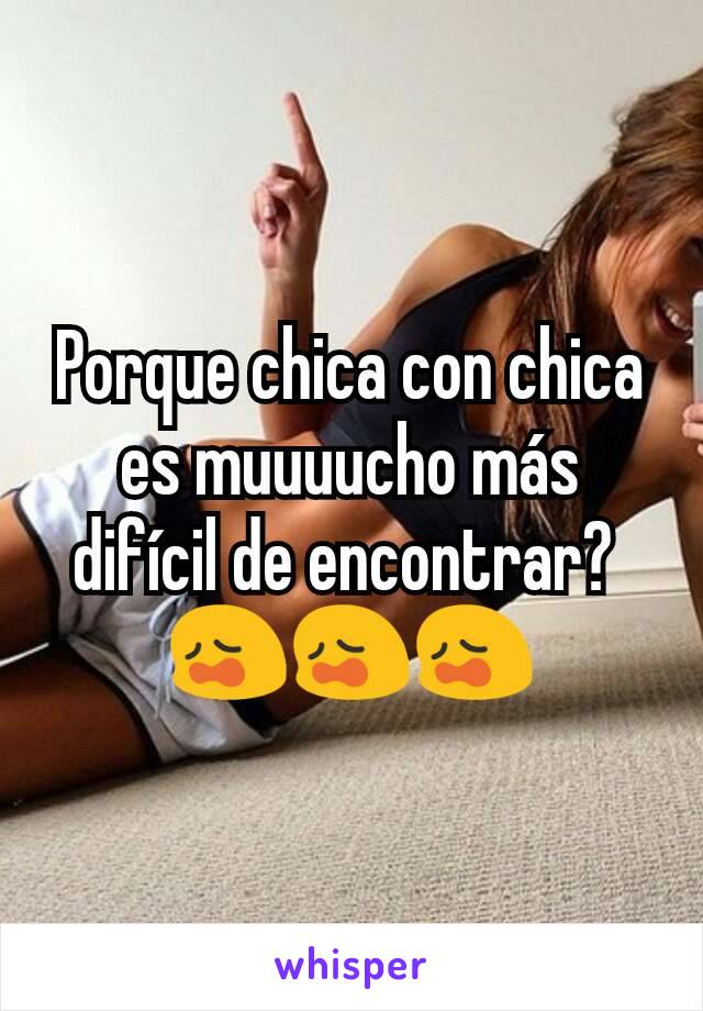 Porque chica con chica es muuuucho más difícil de encontrar? 
😩😩😩