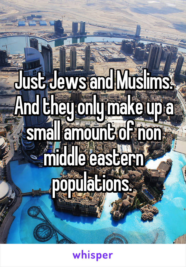 Just Jews and Muslims. And they only make up a small amount of non middle eastern populations. 