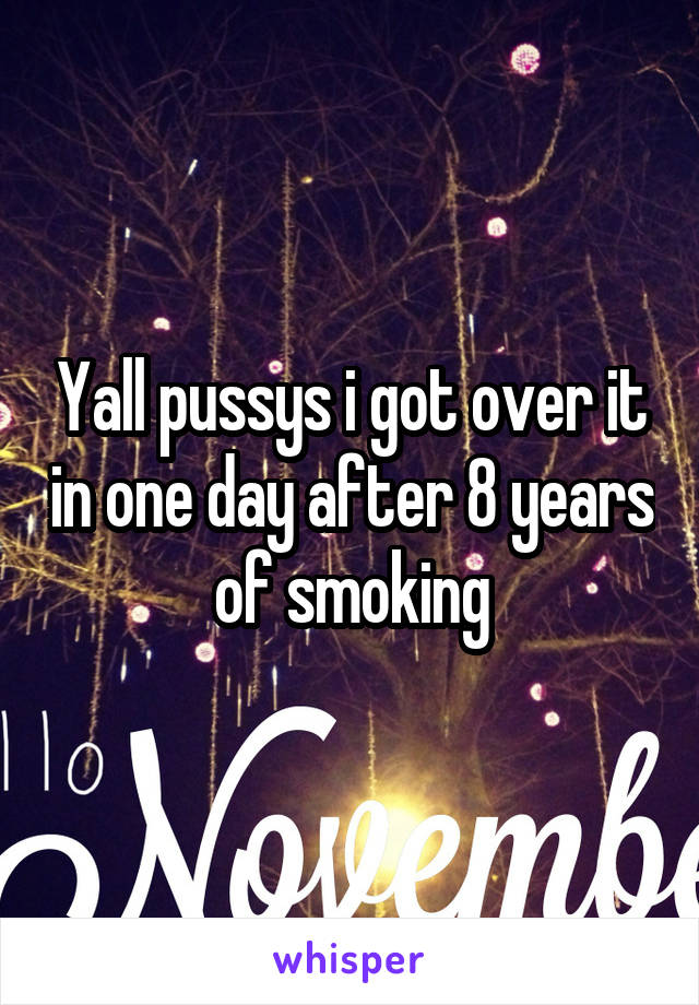 Yall pussys i got over it in one day after 8 years of smoking