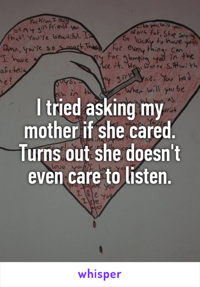 I tried asking my mother if she cared. Turns out she doesn't even care to listen.