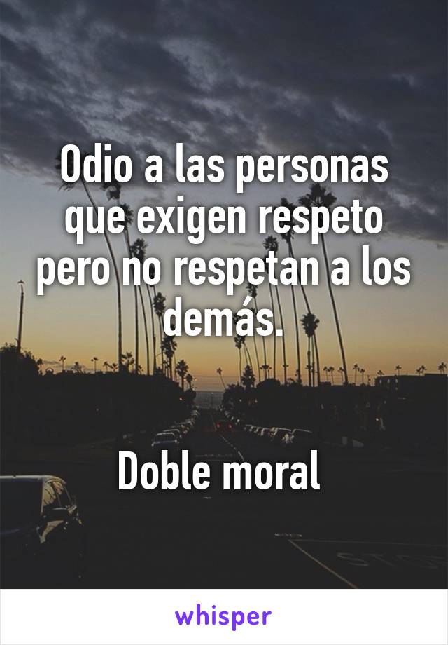 Odio a las personas que exigen respeto pero no respetan a los demás.


Doble moral 