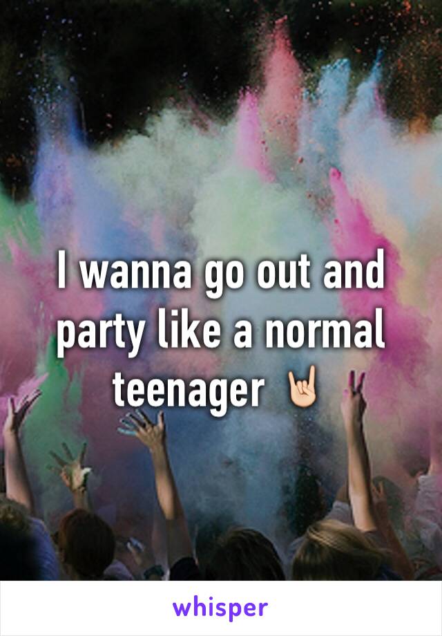 I wanna go out and party like a normal teenager 🤘🏻