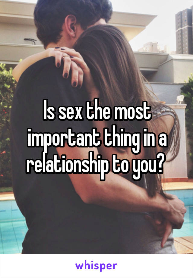 Is sex the most important thing in a relationship to you? 