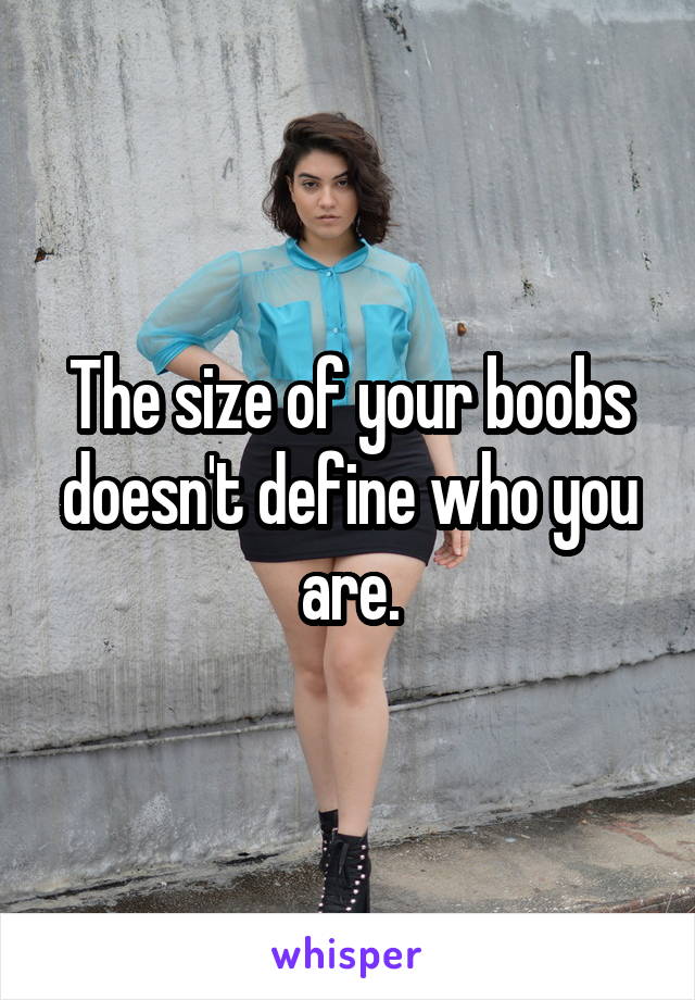 The size of your boobs doesn't define who you are.