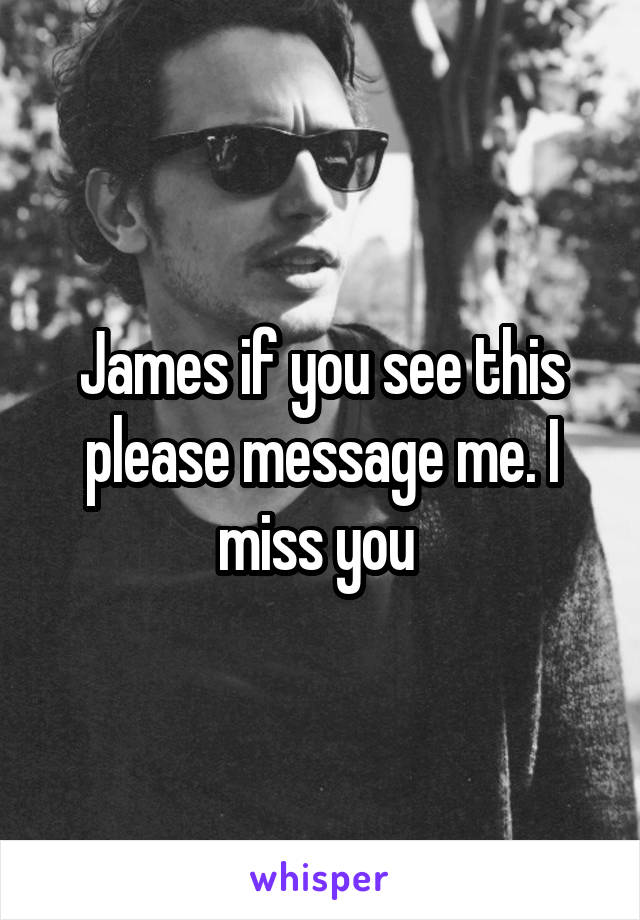 James if you see this please message me. I miss you 