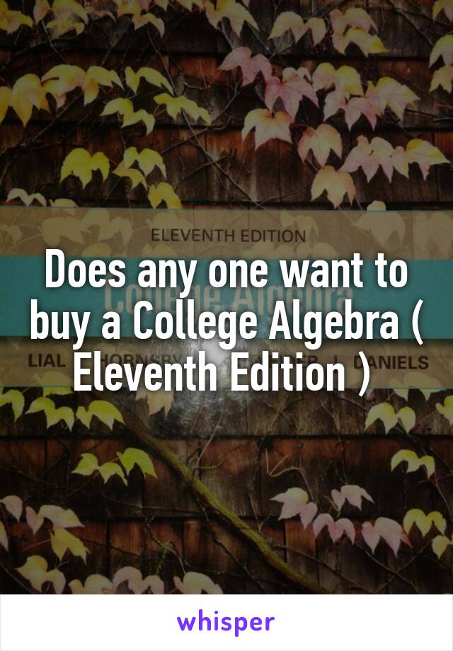 Does any one want to buy a College Algebra ( Eleventh Edition ) 