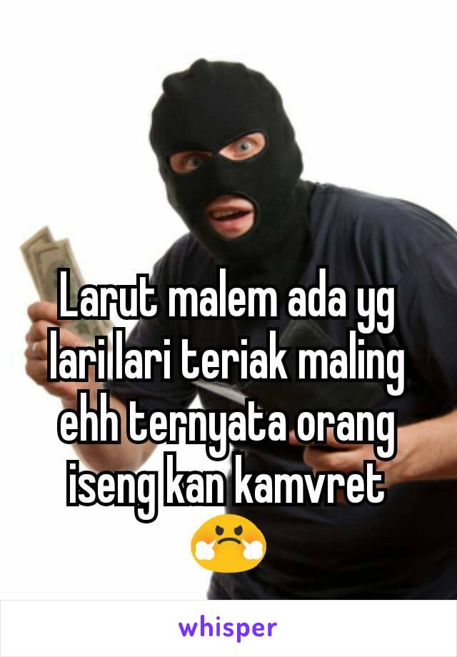 Larut malem ada yg lari lari teriak maling ehh ternyata orang iseng kan kamvret 😤