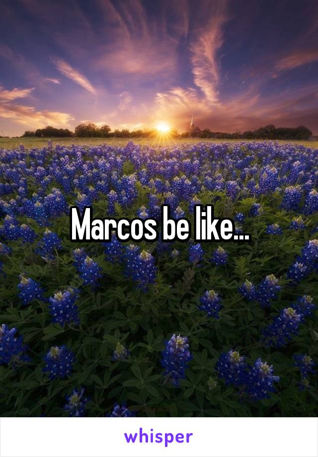 Marcos be like...