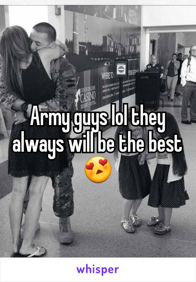 Army guys lol they always will be the best 😍