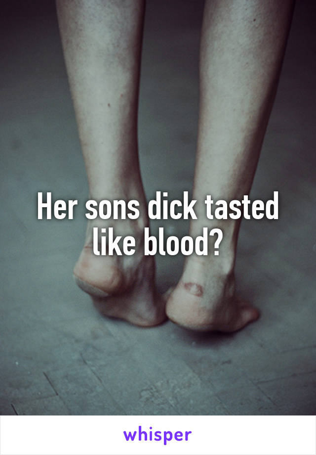 Her sons dick tasted like blood?