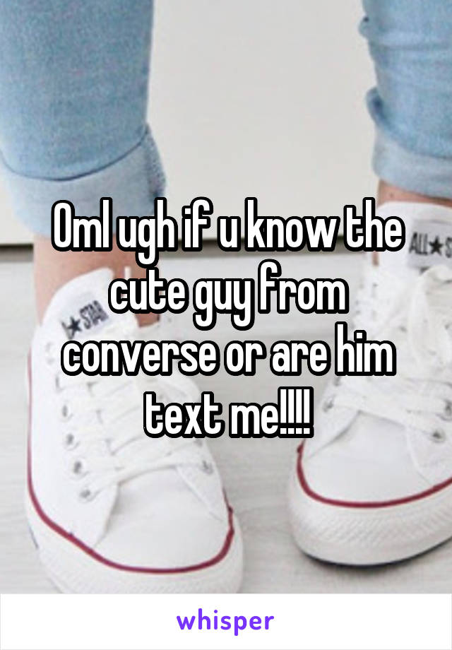 Oml ugh if u know the cute guy from converse or are him text me!!!!