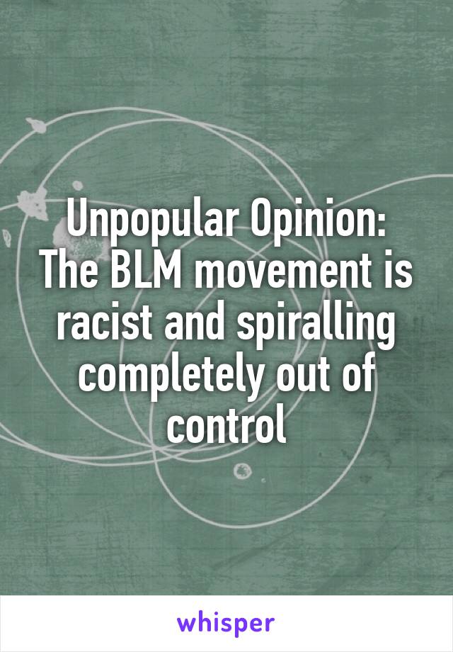 Unpopular Opinion:
The BLM movement is racist and spiralling completely out of control