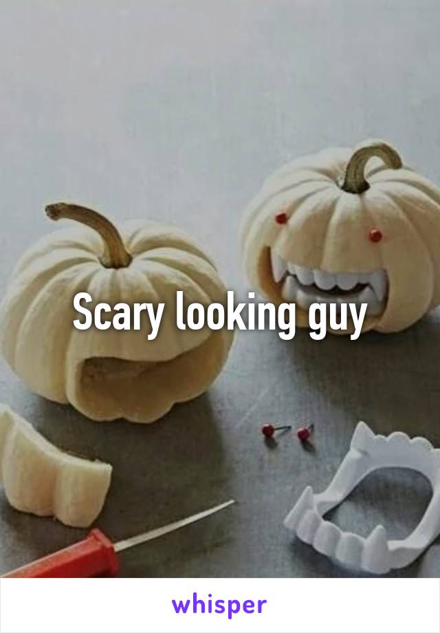 Scary looking guy