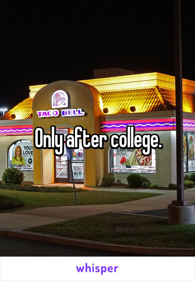 Only after college.