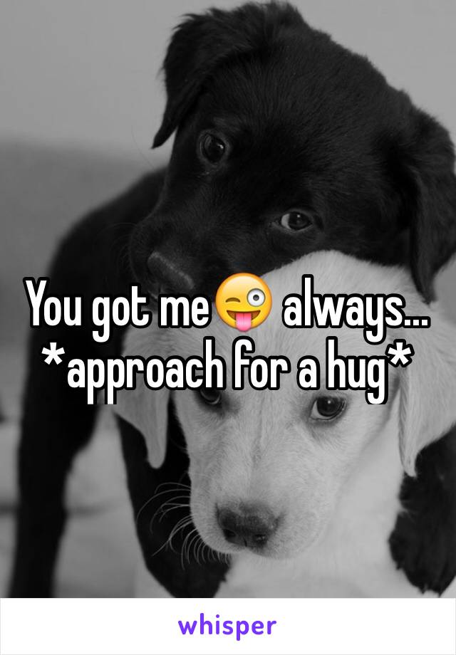 You got me😜 always... *approach for a hug*