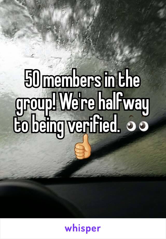 50 members in the group! We're halfway to being verified. 👀👍