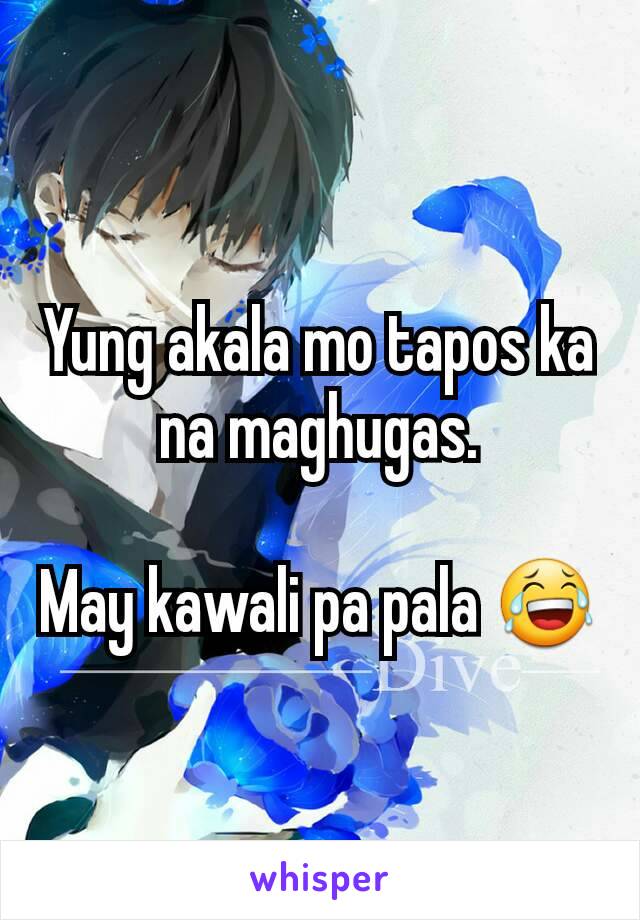 Yung akala mo tapos ka na maghugas.

May kawali pa pala 😂