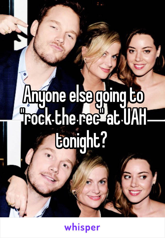 Anyone else going to "rock the rec" at UAH tonight? 