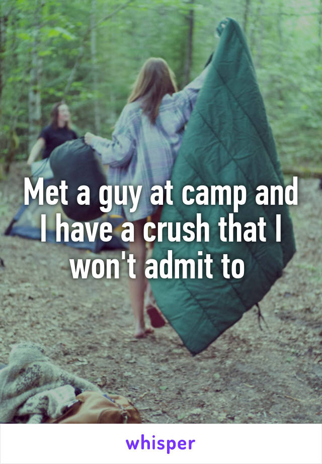 Met a guy at camp and I have a crush that I won't admit to 