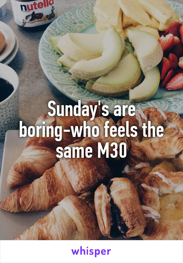 Sunday's are boring-who feels the same M30