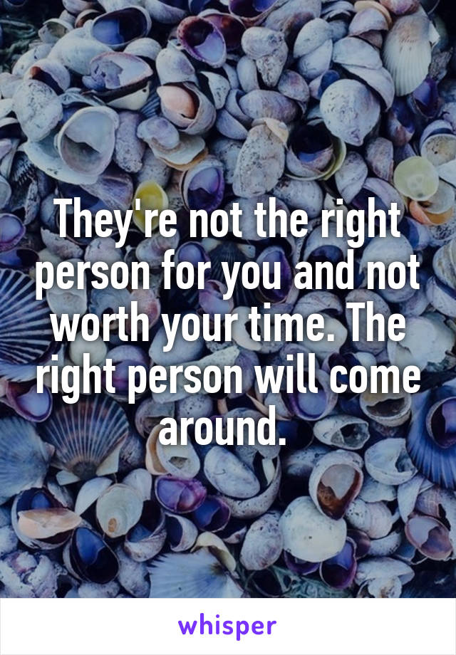 They're not the right person for you and not worth your time. The right person will come around. 