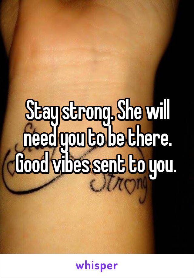 Stay strong. She will need you to be there. Good vibes sent to you. 