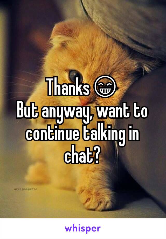 Thanks😁
But anyway, want to continue talking in chat?