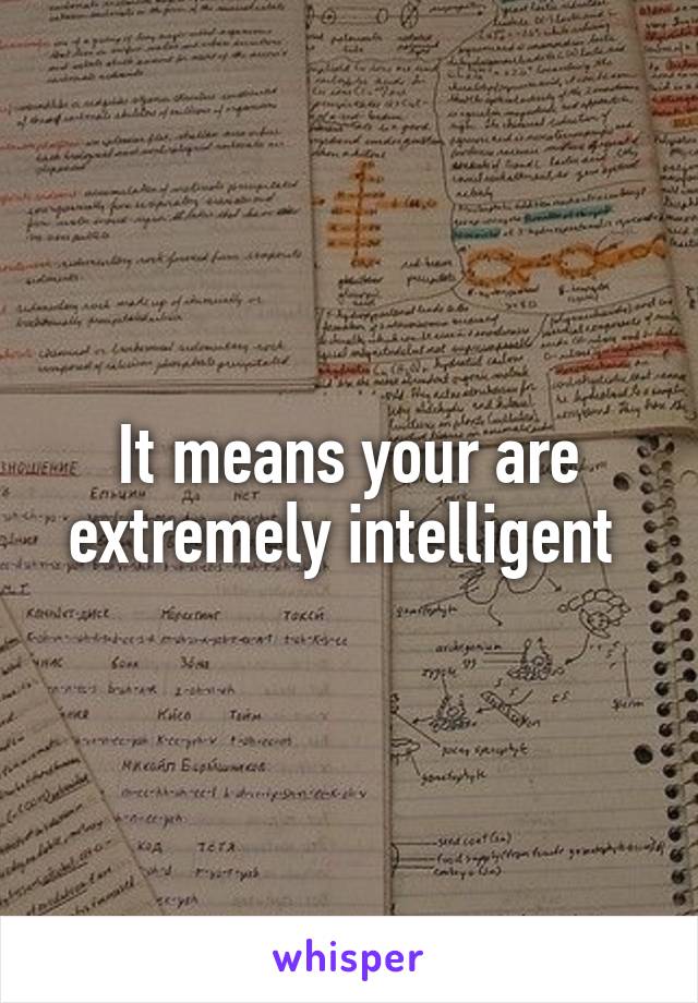 It means your are extremely intelligent 