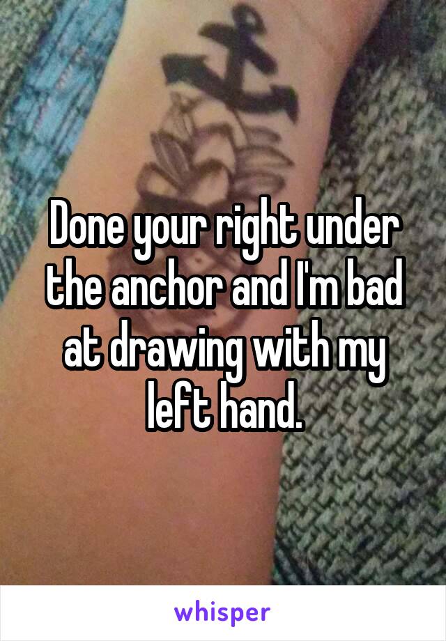 Done your right under the anchor and I'm bad at drawing with my left hand.