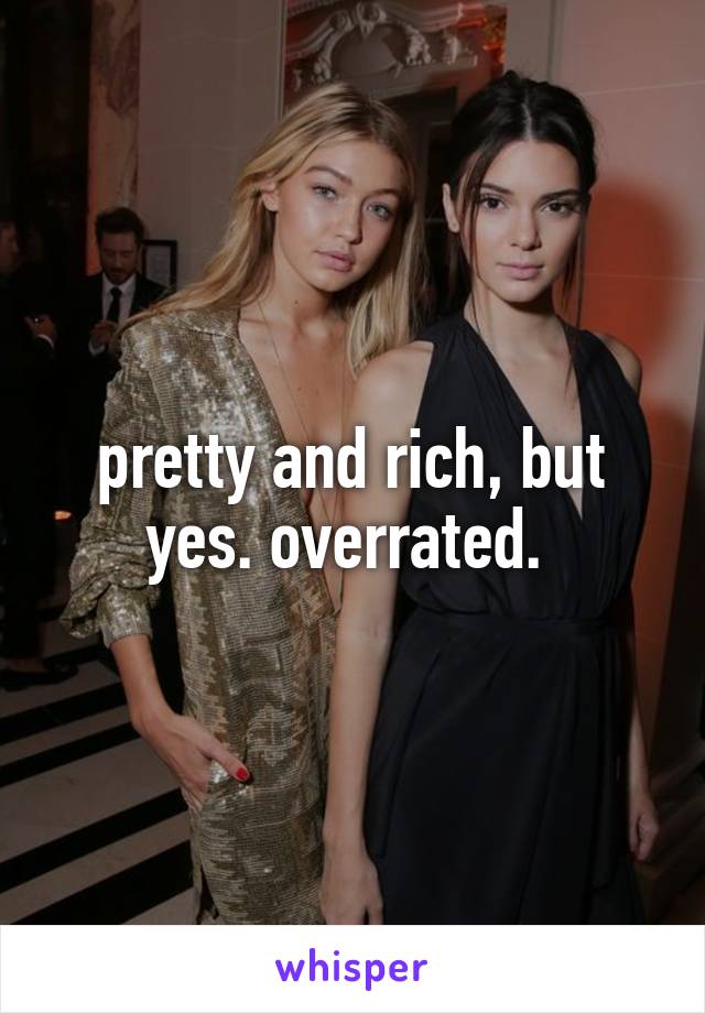 pretty and rich, but yes. overrated. 