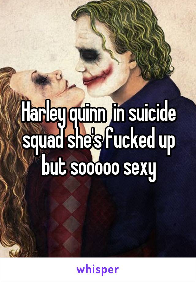 Harley quinn  in suicide squad she's fucked up but sooooo sexy