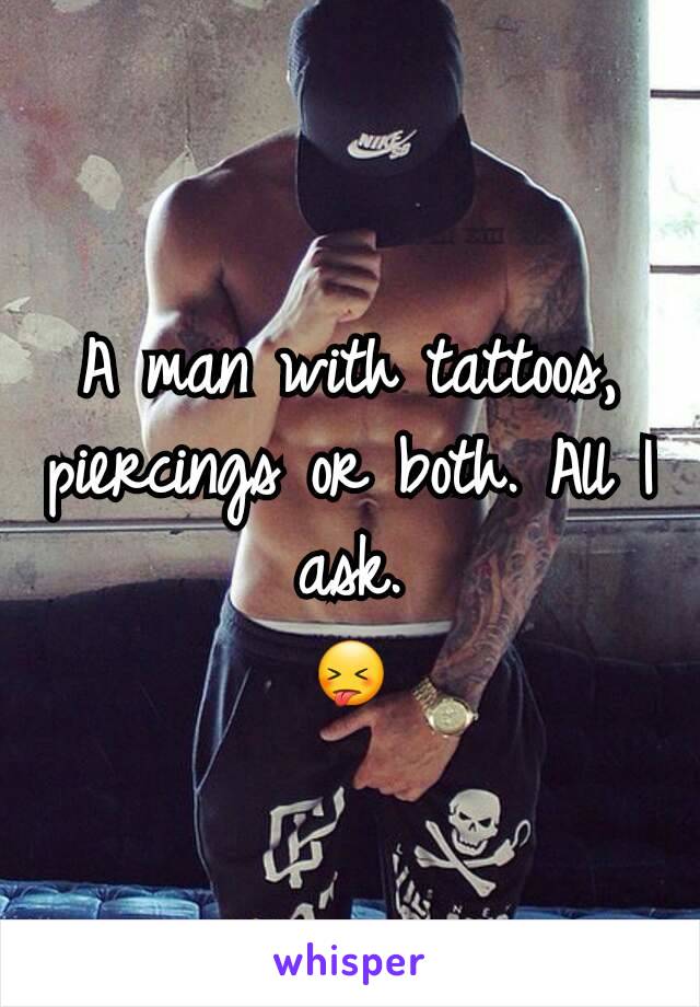 A man with tattoos, piercings or both. All I ask.
😝