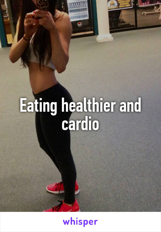 Eating healthier and cardio