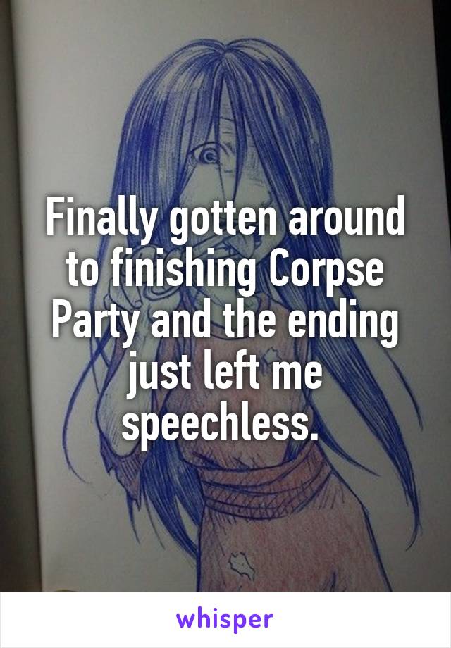 Finally gotten around to finishing Corpse Party and the ending just left me speechless. 