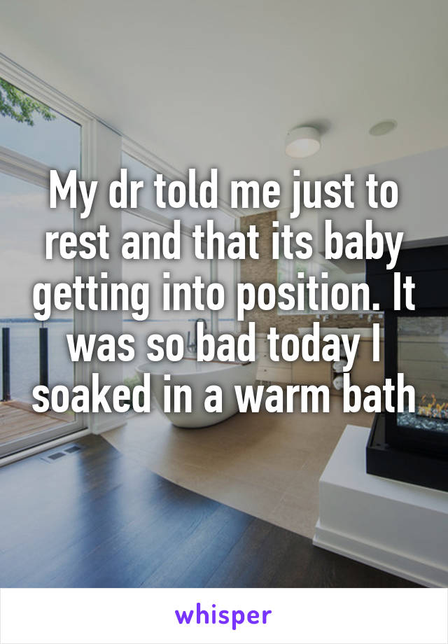 My dr told me just to rest and that its baby getting into position. It was so bad today I soaked in a warm bath 