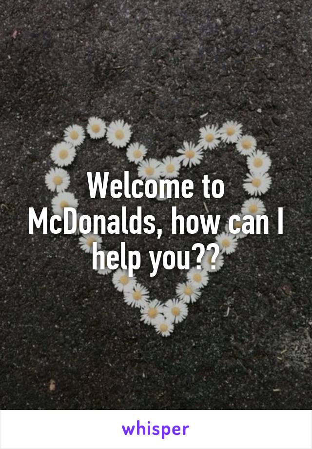 Welcome to McDonalds, how can I help you??