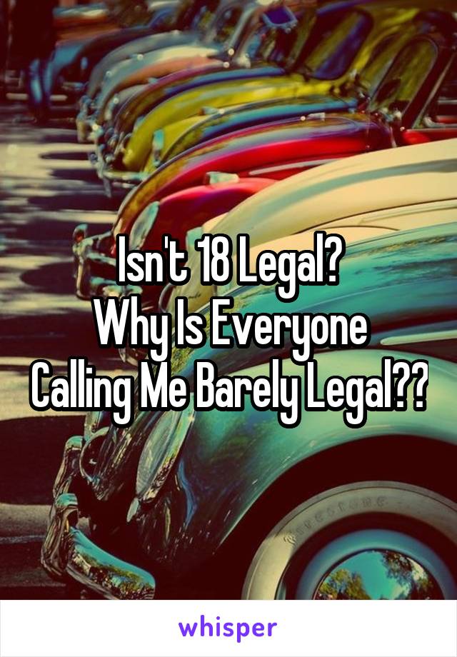 Isn't 18 Legal?
Why Is Everyone Calling Me Barely Legal??