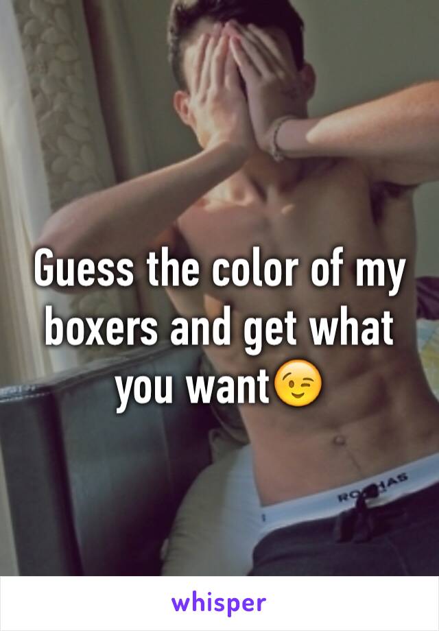 Guess the color of my boxers and get what you want😉