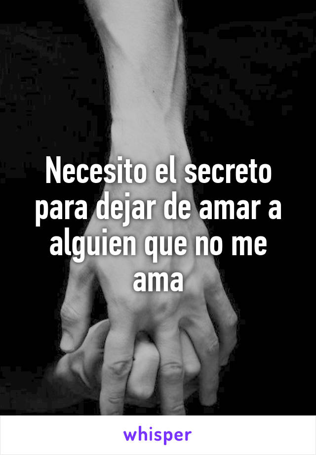 Necesito el secreto para dejar de amar a alguien que no me ama