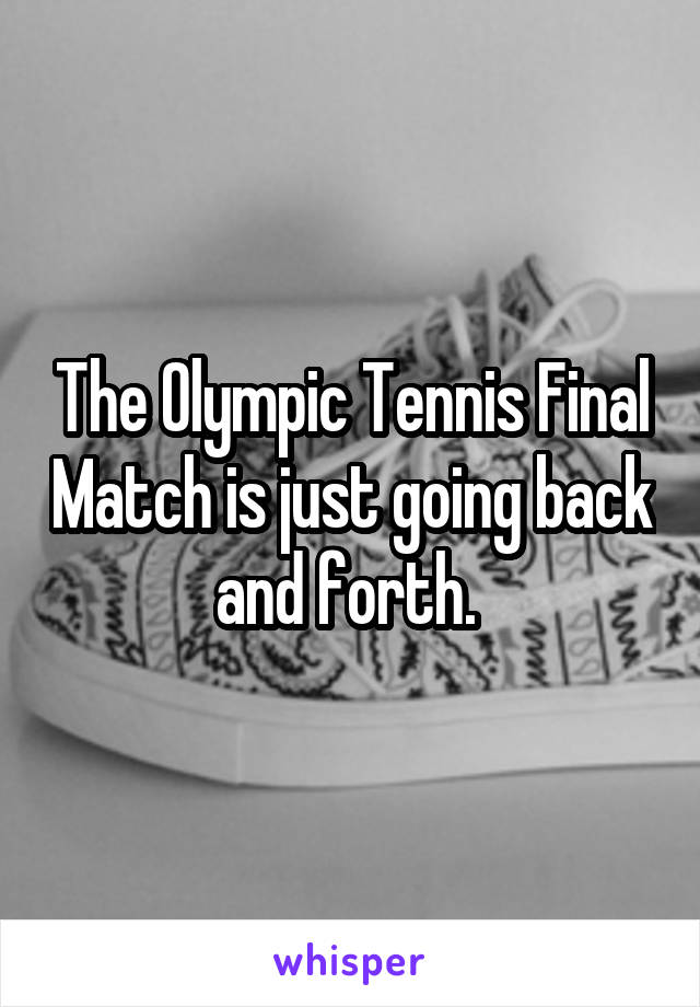 The Olympic Tennis Final Match is just going back and forth. 