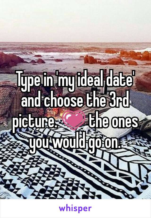 Type in 'my ideal date' and choose the 3rd picture. 💗 the ones you would go on.